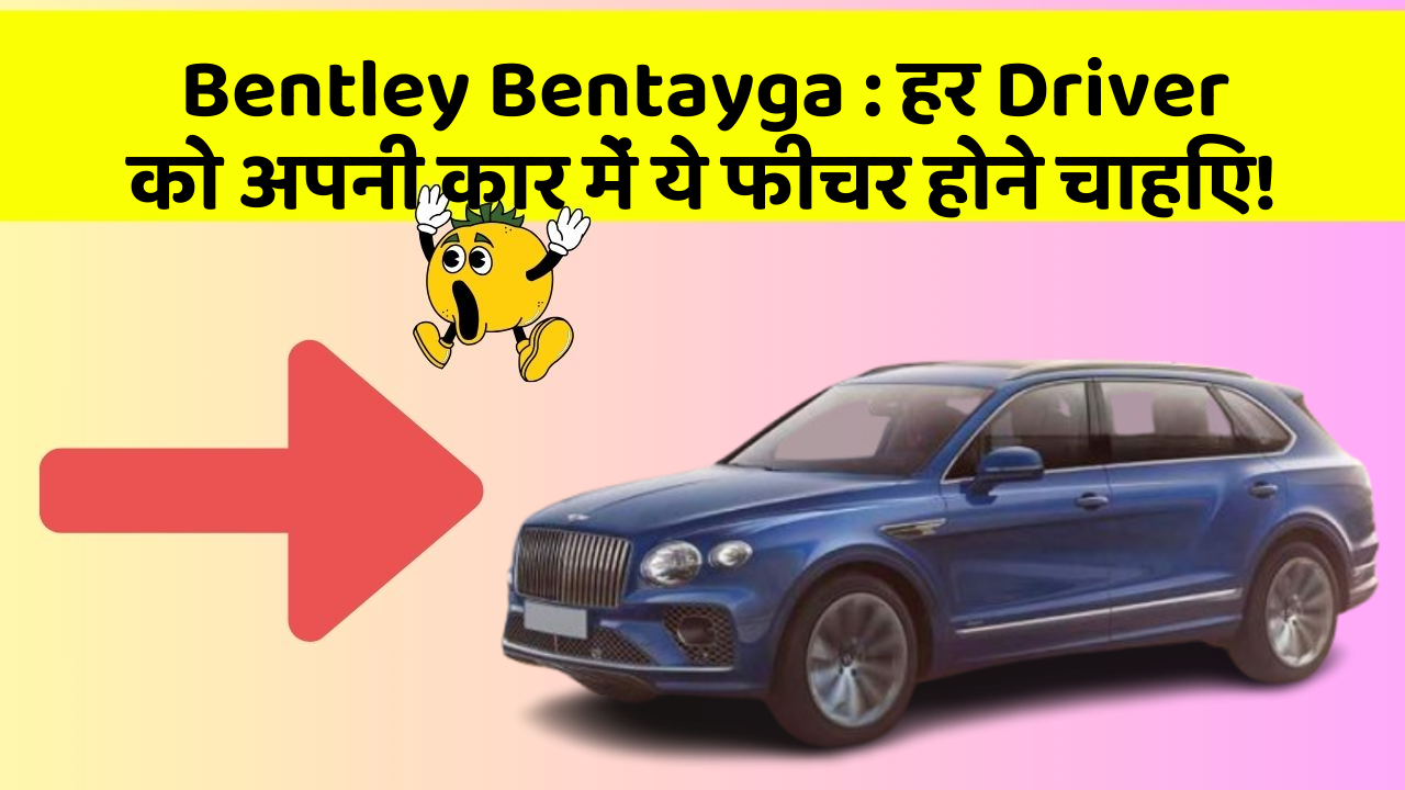 Bentley Bentayga : हर Driver को अपनी कार में ये फीचर होने चाहिए!