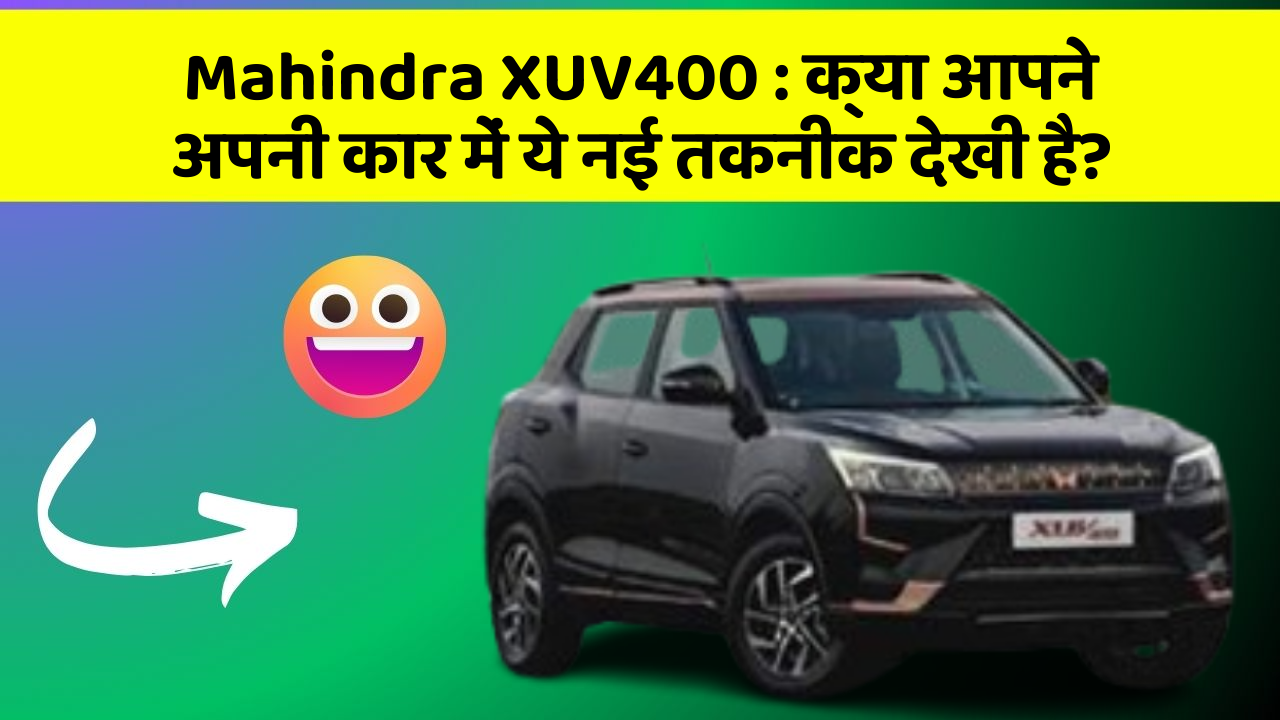 Mahindra XUV400: क्या आपने अपनी कार में ये नई तकनीक देखी है?