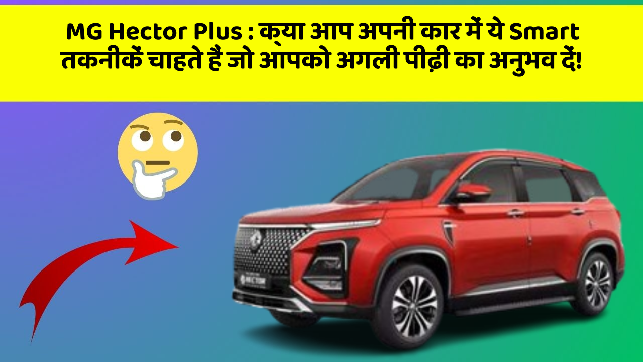 MG Hector Plus : क्या आप अपनी कार में ये Smart तकनीकें चाहते हैं जो आपको अगली पीढ़ी का अनुभव दें!