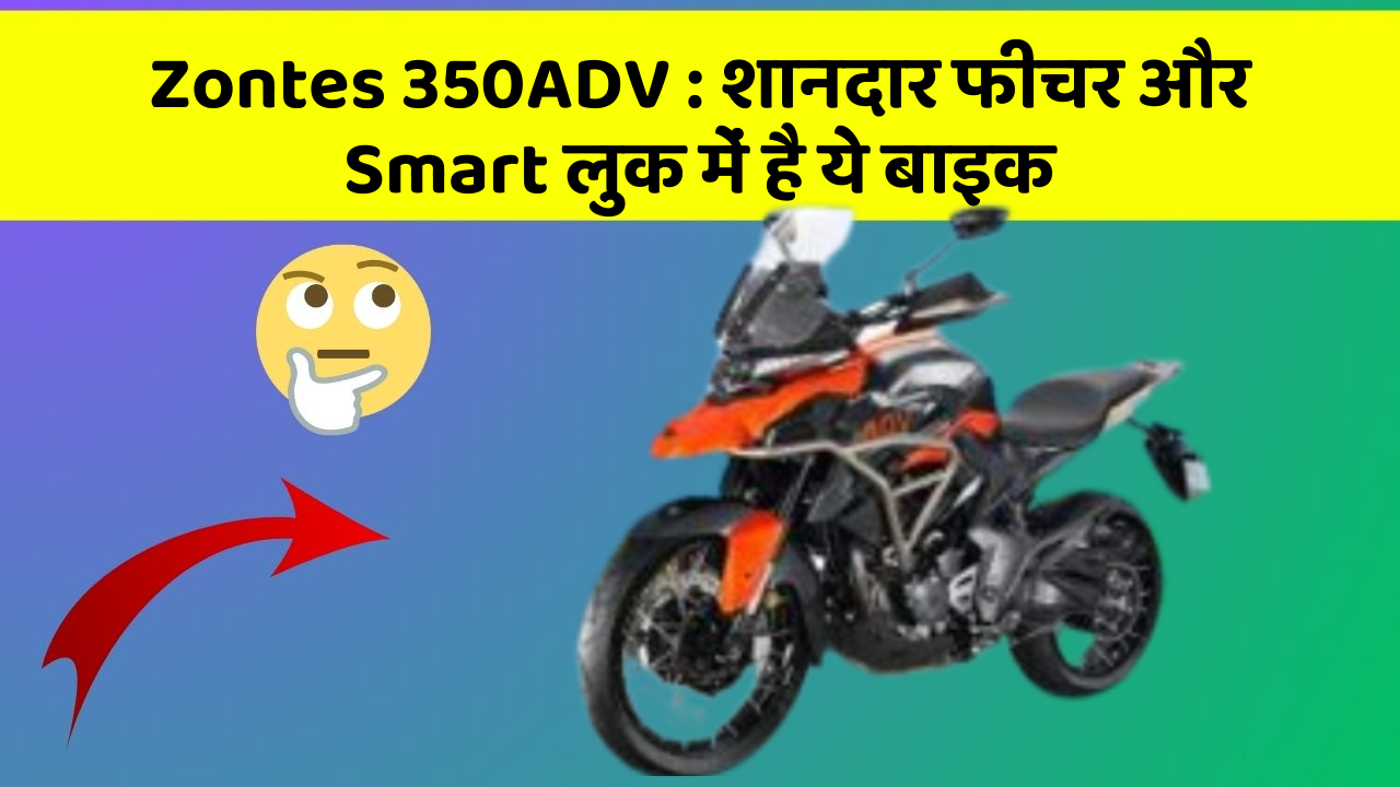 Zontes 350ADV : शानदार फीचर और Smart लुक में है ये बाइक