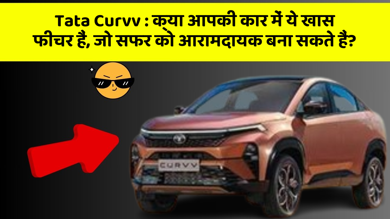 Tata Curvv: क्या आपकी कार में ये खास फीचर हैं, जो सफर को आरामदायक बना सकते हैं?