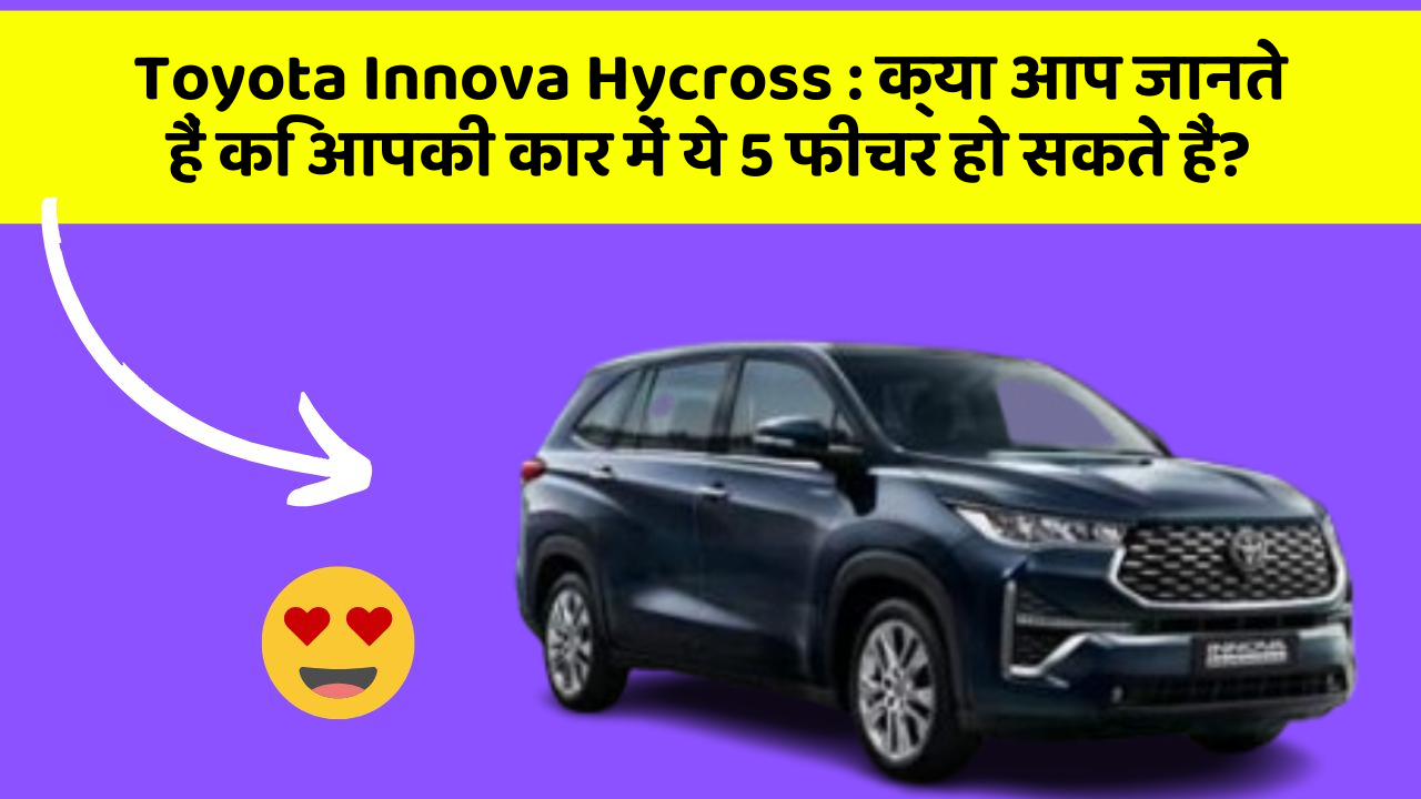 Toyota Innova Hycross: क्या आप जानते हैं कि आपकी कार में ये 5 फीचर हो सकते हैं?