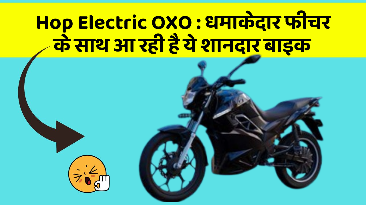 Hop Electric OXO: धमाकेदार फीचर के साथ आ रही है ये शानदार बाइक