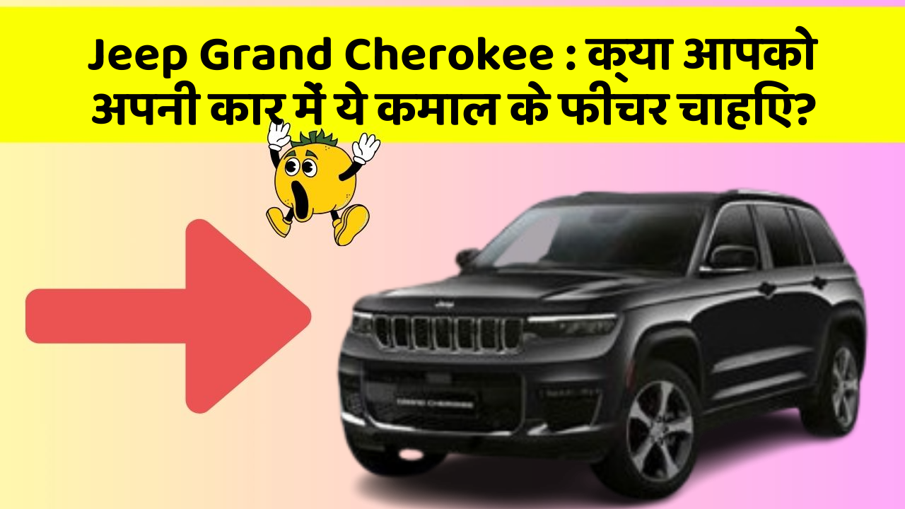 Jeep Grand Cherokee: क्या आपको अपनी कार में ये कमाल के फीचर चाहिए?