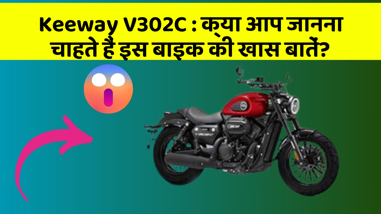 Keeway V302C : क्या आप जानना चाहते हैं इस बाइक की खास बातें?