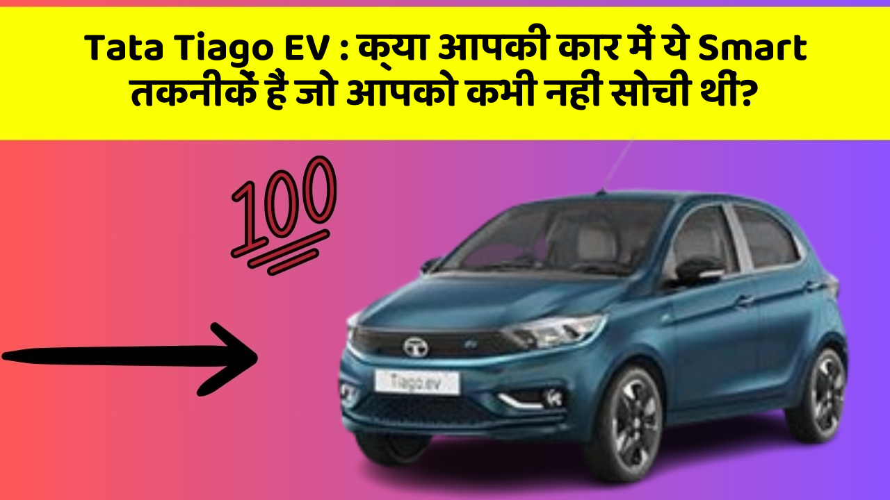 Tata Tiago EV:क्या आपकी कार में ये Smart तकनीकें हैं जो आपको कभी नहीं सोची थीं?