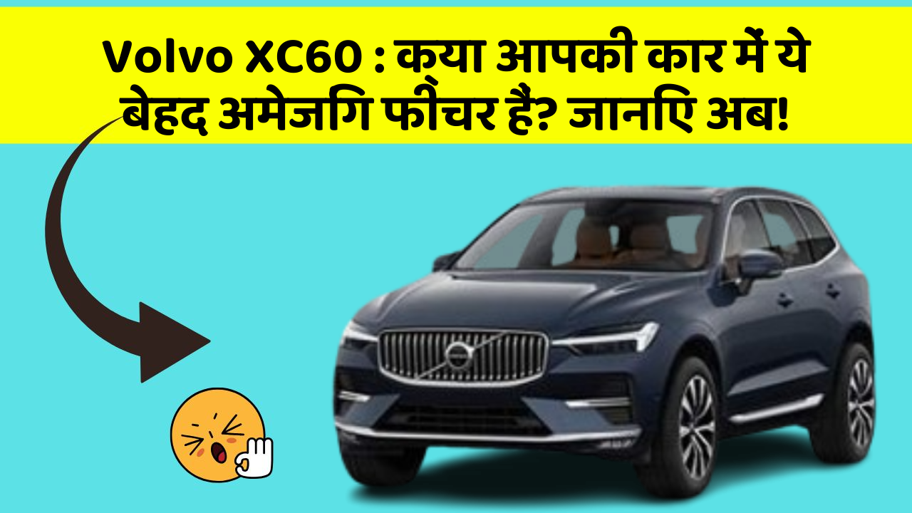 Volvo XC60 : क्या आपकी कार में ये बेहद अमेजिंग फीचर हैं? जानिए अब!