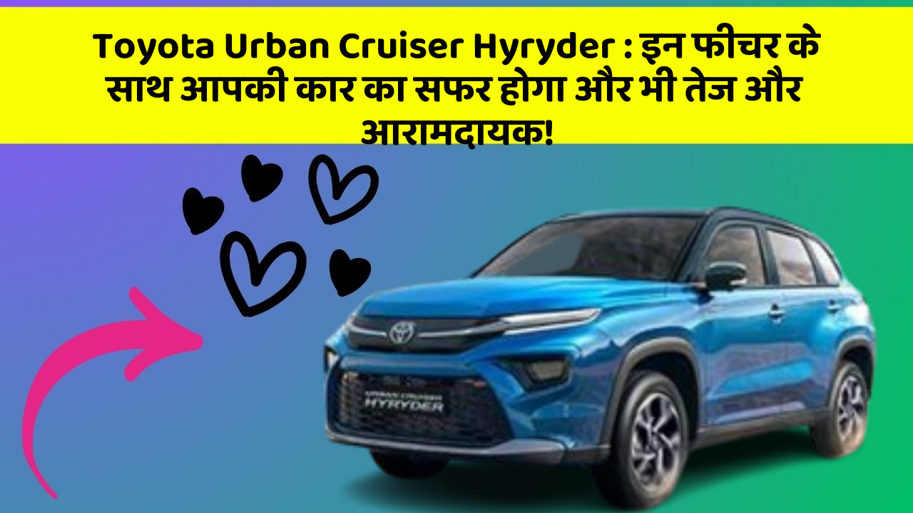 Toyota Urban Cruiser Hyryder : इन फीचर के साथ आपकी कार का सफर होगा और भी तेज और आरामदायक!