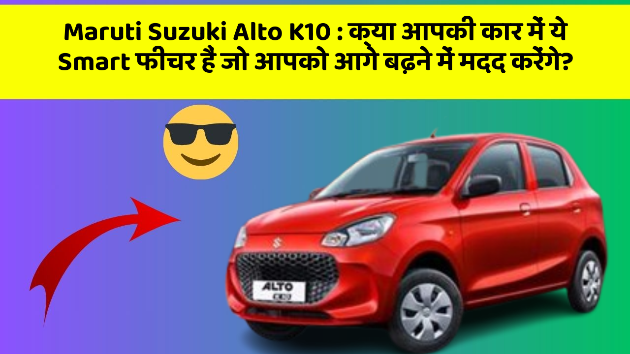 Maruti Suzuki Alto K10: क्या आपकी कार में ये Smart फीचर हैं जो आपको आगे बढ़ने में मदद करेंगे?