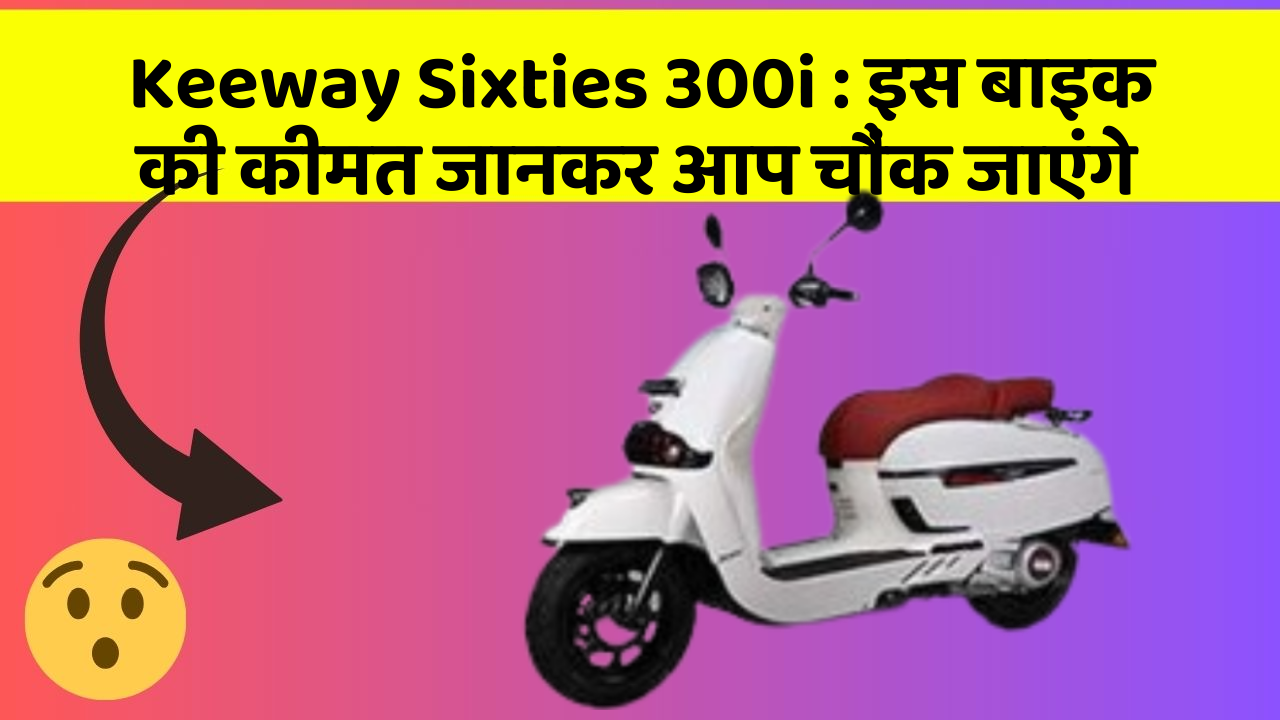 Keeway Sixties 300i : इस बाइक की कीमत जानकर आप चौंक जाएंगे