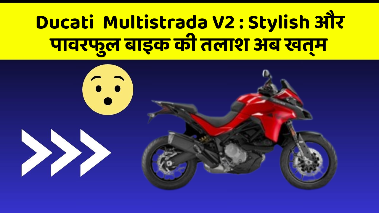 Ducati  Multistrada V2 : Stylish और पावरफुल बाइक की तलाश अब खत्म