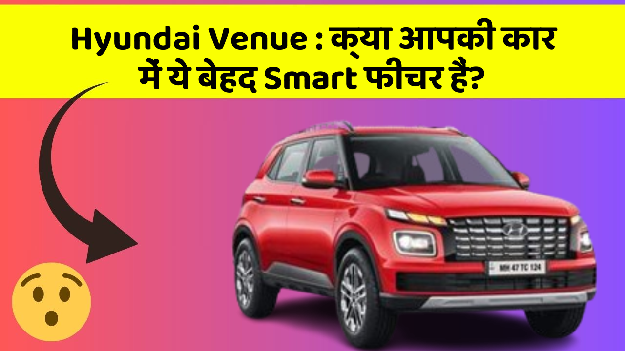 Hyundai Venue: क्या आपकी कार में ये बेहद Smart फीचर हैं?