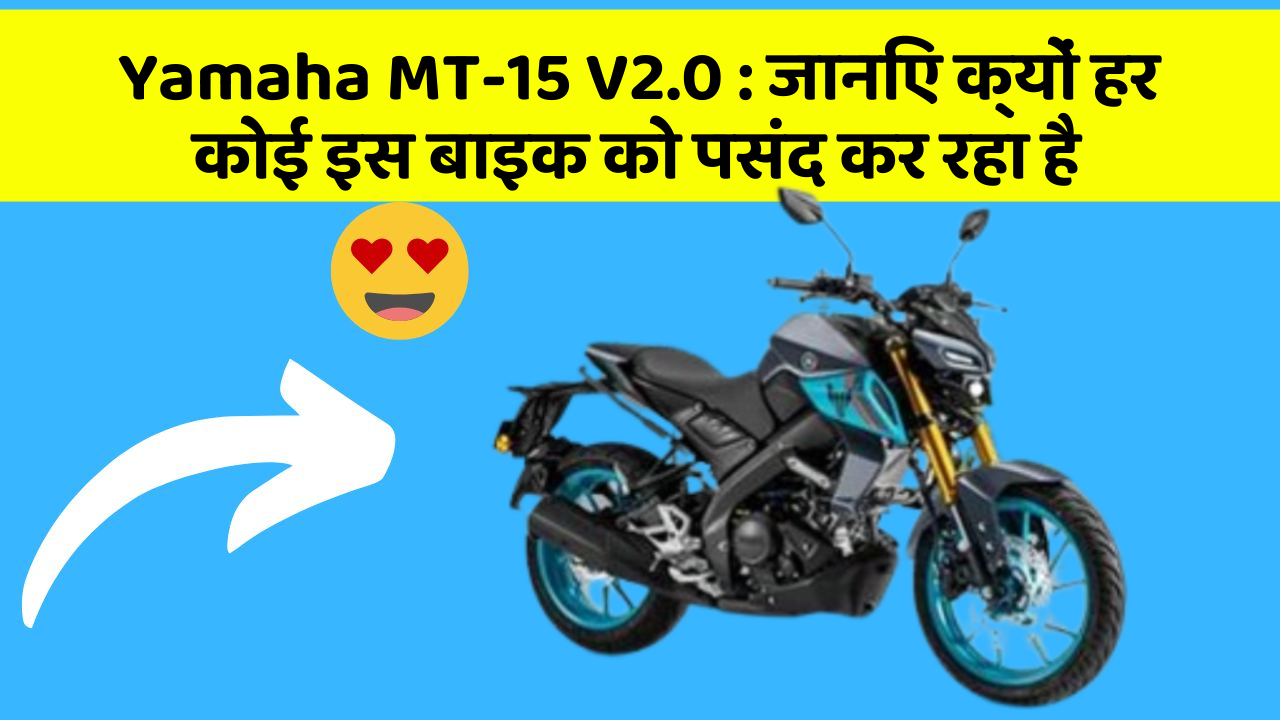 Yamaha MT-15 V2.0 : जानिए क्यों हर कोई इस बाइक को पसंद कर रहा है