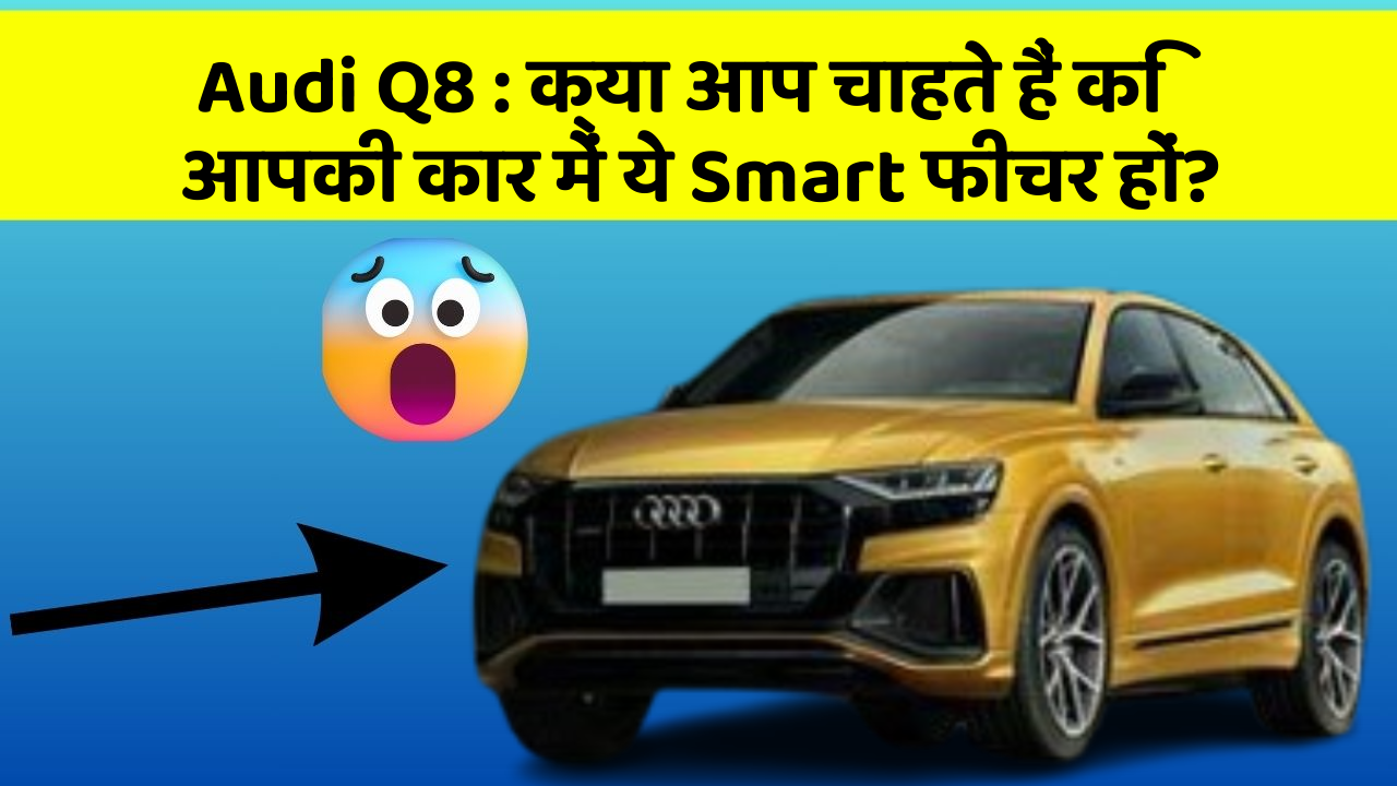 Audi Q8: क्या आप चाहते हैं कि आपकी कार में ये Smart फीचर हों?