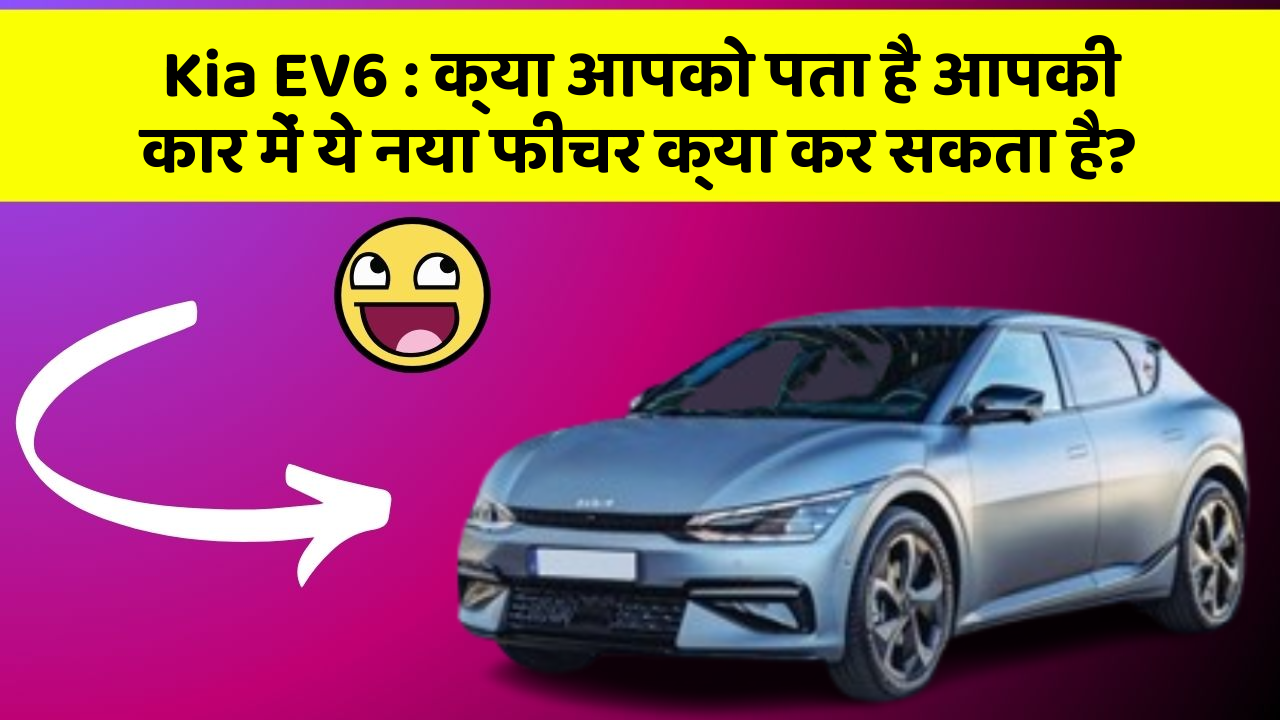 Kia EV6: क्या आपको पता है आपकी कार में ये नया फीचर क्या कर सकता है?