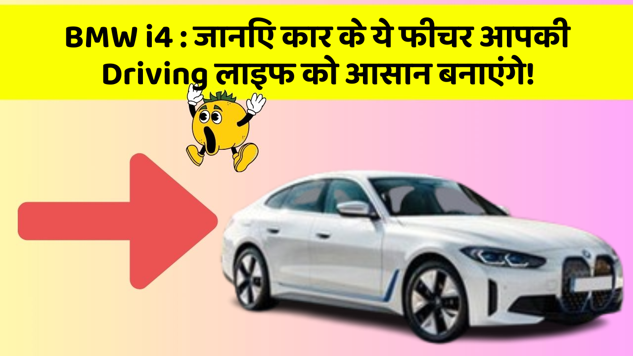 BMW i4 : जानिए कार के ये फीचर आपकी Driving लाइफ को आसान बनाएंगे!