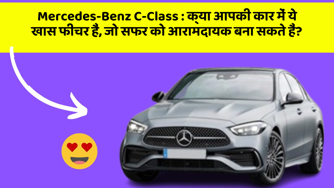 Mercedes-Benz C-Class : क्या आपकी कार में ये खास फीचर हैं, जो सफर को आरामदायक बना सकते हैं?