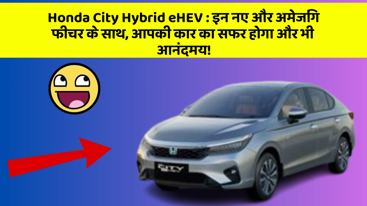 Honda City Hybrid eHEV: इन नए और अमेजिंग फीचर के साथ, आपकी कार का सफर होगा और भी आनंदमय!