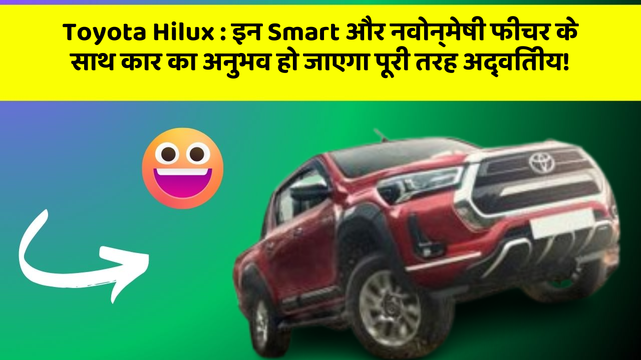 Toyota Hilux: इन Smart और नवोन्मेषी फीचर के साथ कार का अनुभव हो जाएगा पूरी तरह अद्वितीय!