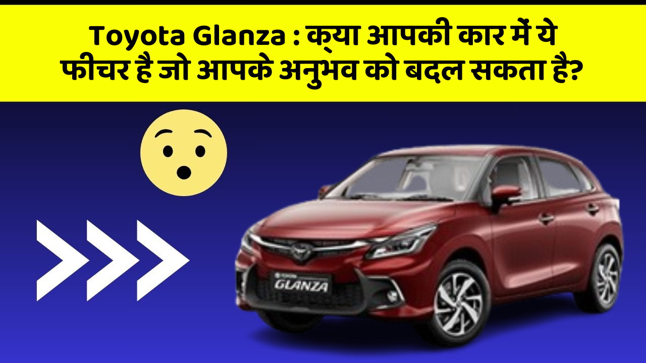 Toyota Glanza : क्या आपकी कार में ये फीचर है जो आपके अनुभव को बदल सकता है?