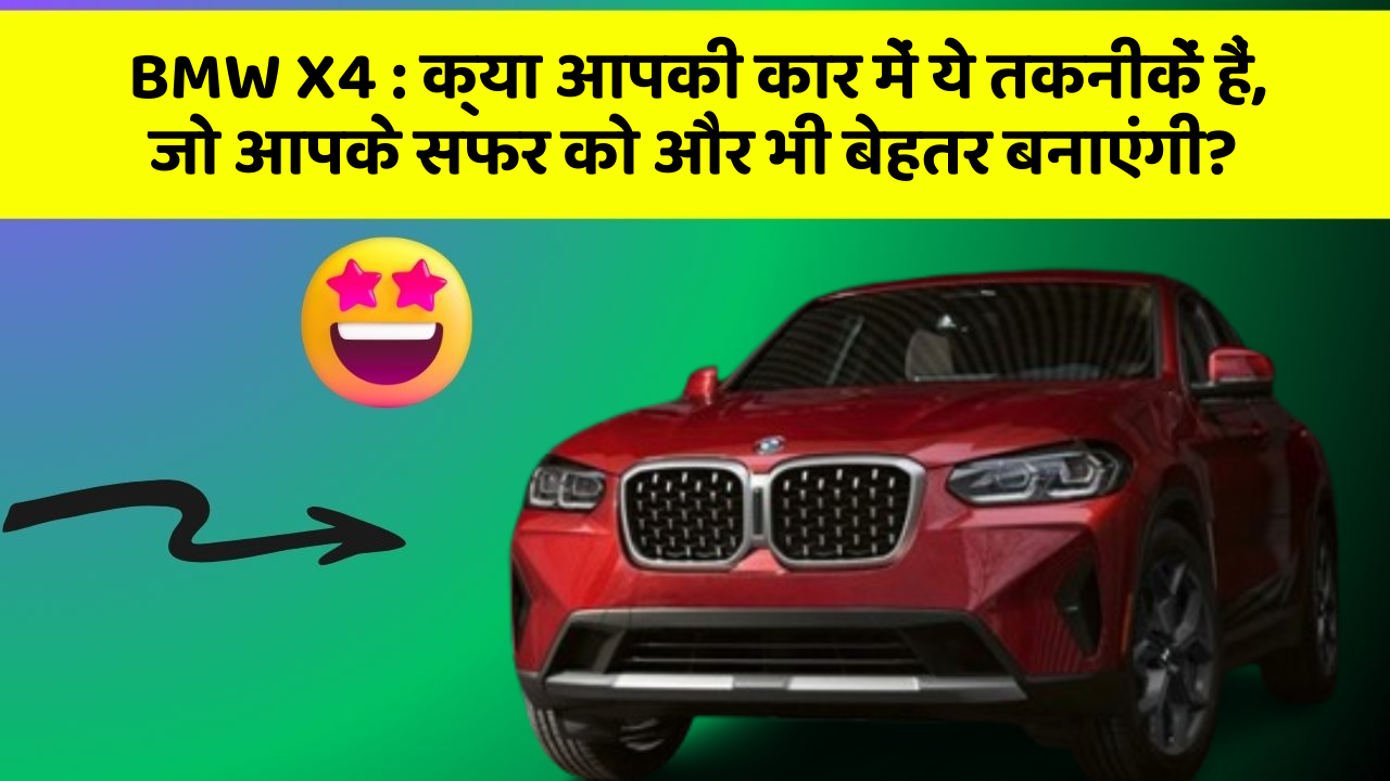 BMW X4: क्या आपकी कार में ये तकनीकें हैं, जो आपके सफर को और भी बेहतर बनाएंगी?