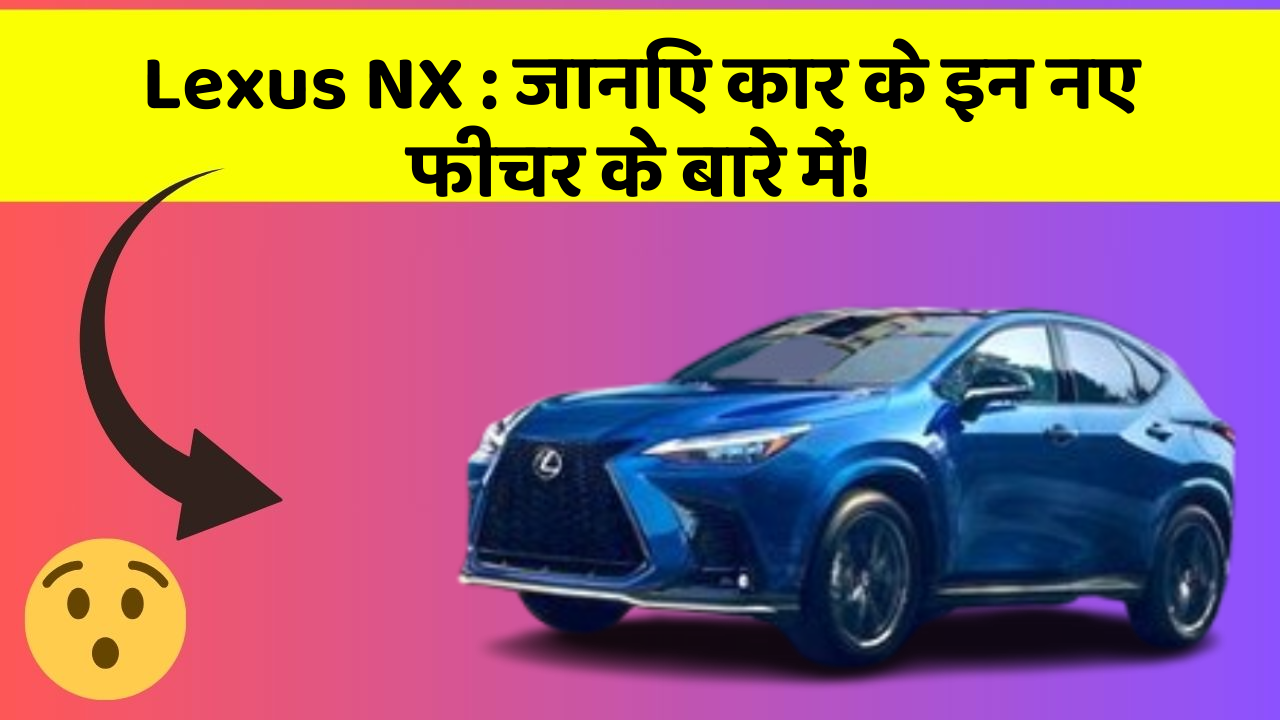 Lexus NX: जानिए कार के इन नए फीचर के बारे में!