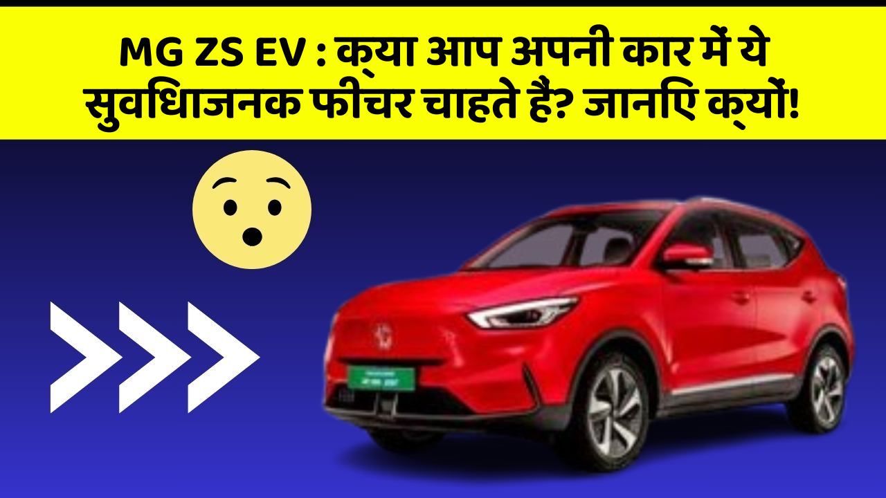 MG ZS EV : क्या आप अपनी कार में ये सुविधाजनक फीचर चाहते हैं? जानिए क्यों!