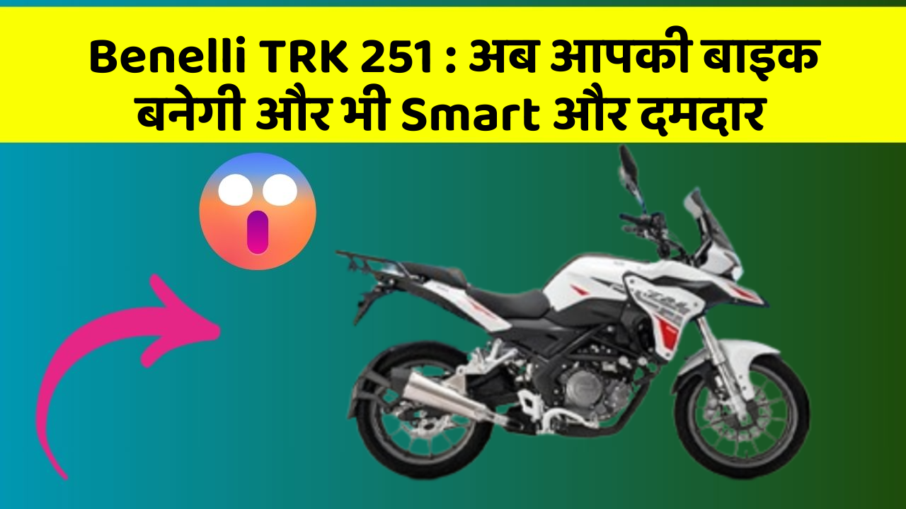 Benelli TRK 251: अब आपकी बाइक बनेगी और भी Smart और दमदार