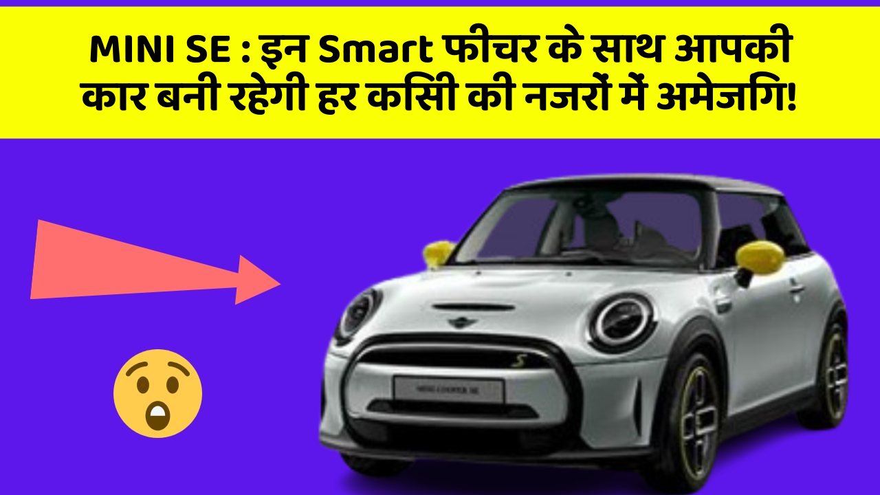 MINI SE:इन Smart फीचर के साथ आपकी कार बनी रहेगी हर किसी की नजरों में अमेजिंग!