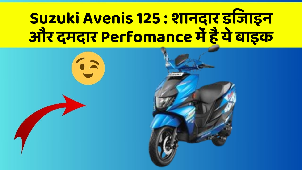 Suzuki Avenis 125: शानदार डिजाइन और दमदार Perfomance में है ये बाइक