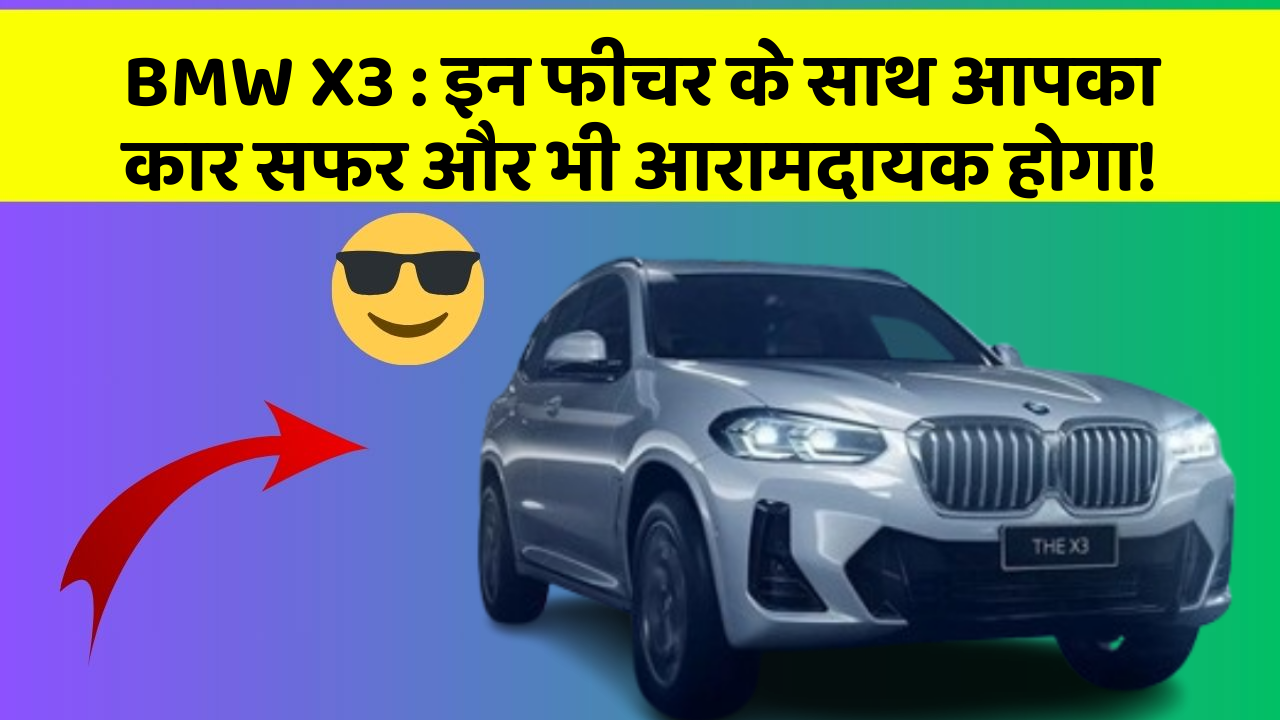 BMW X3 : इन फीचर के साथ आपका कार सफर और भी आरामदायक होगा!