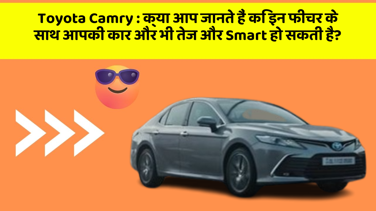 Toyota Camry : क्या आप जानते हैं कि इन फीचर के साथ आपकी कार और भी तेज और Smart हो सकती है?