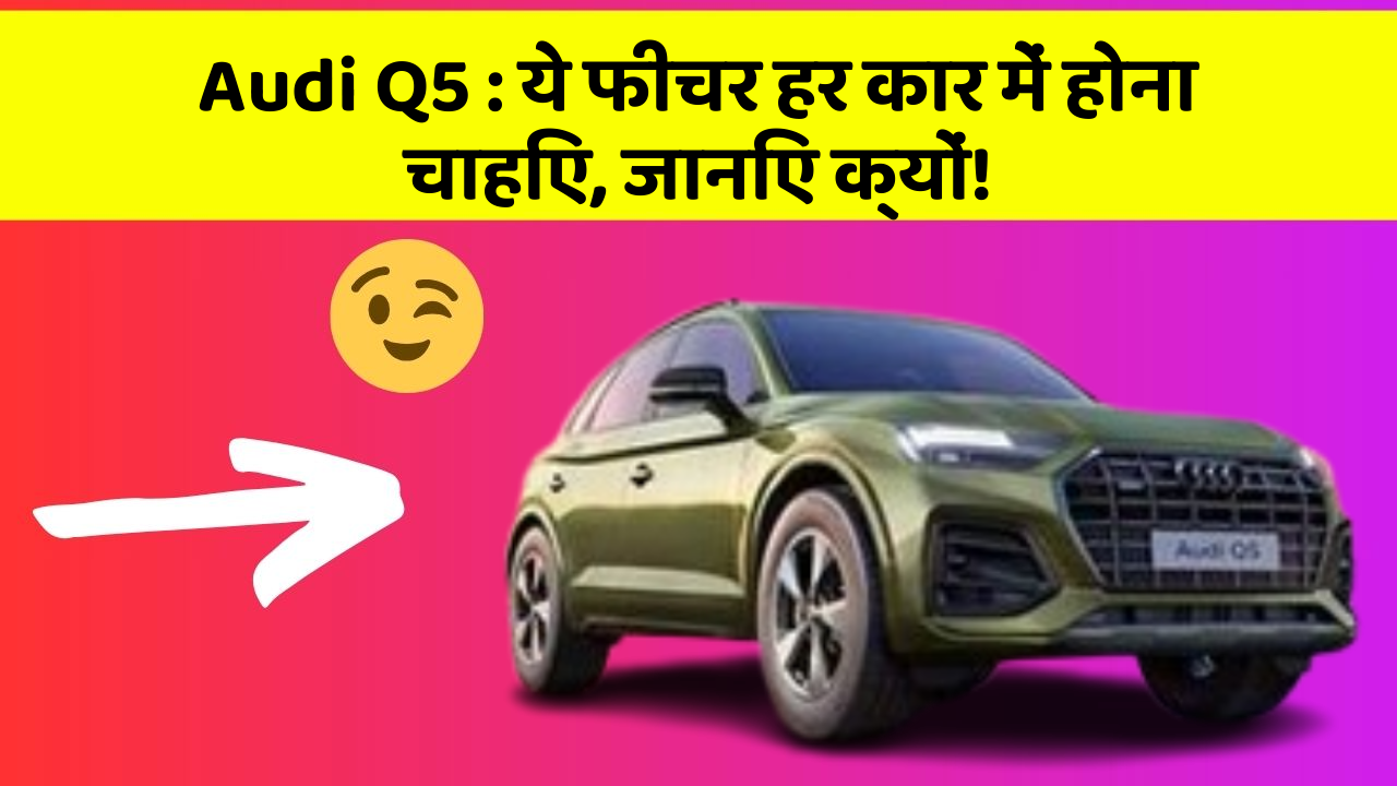 Audi Q5: ये फीचर हर कार में होना चाहिए, जानिए क्यों!