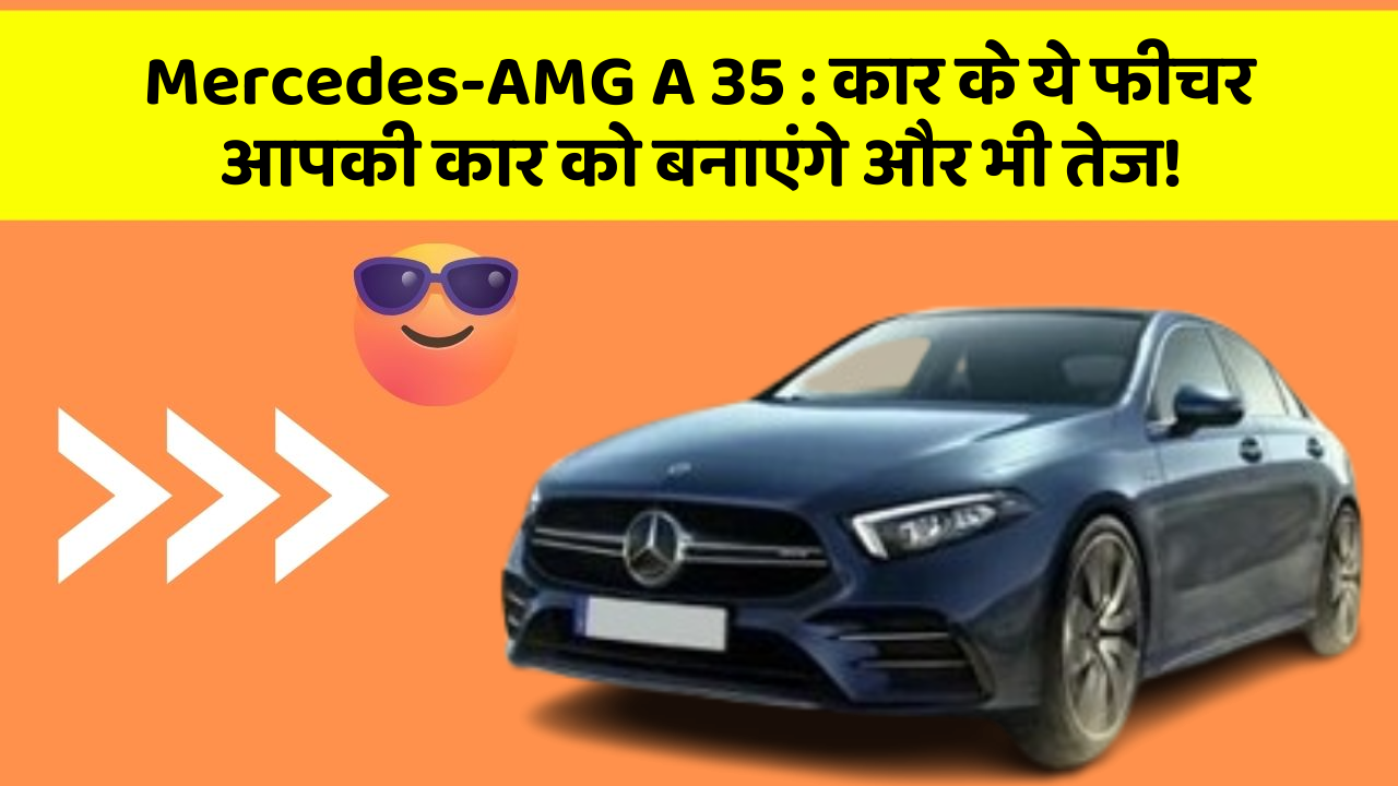 Mercedes-AMG A 35: कार के ये फीचर आपकी कार को बनाएंगे और भी तेज!