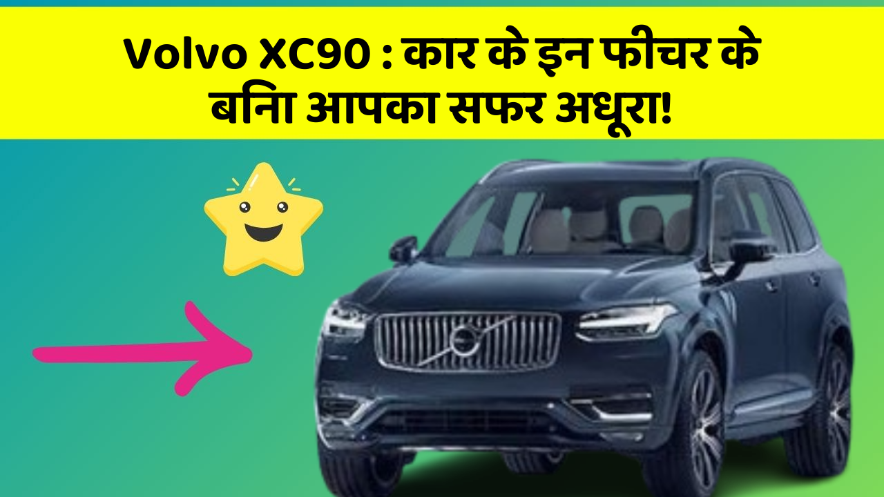 Volvo XC90: कार के इन फीचर के बिना आपका सफर अधूरा!