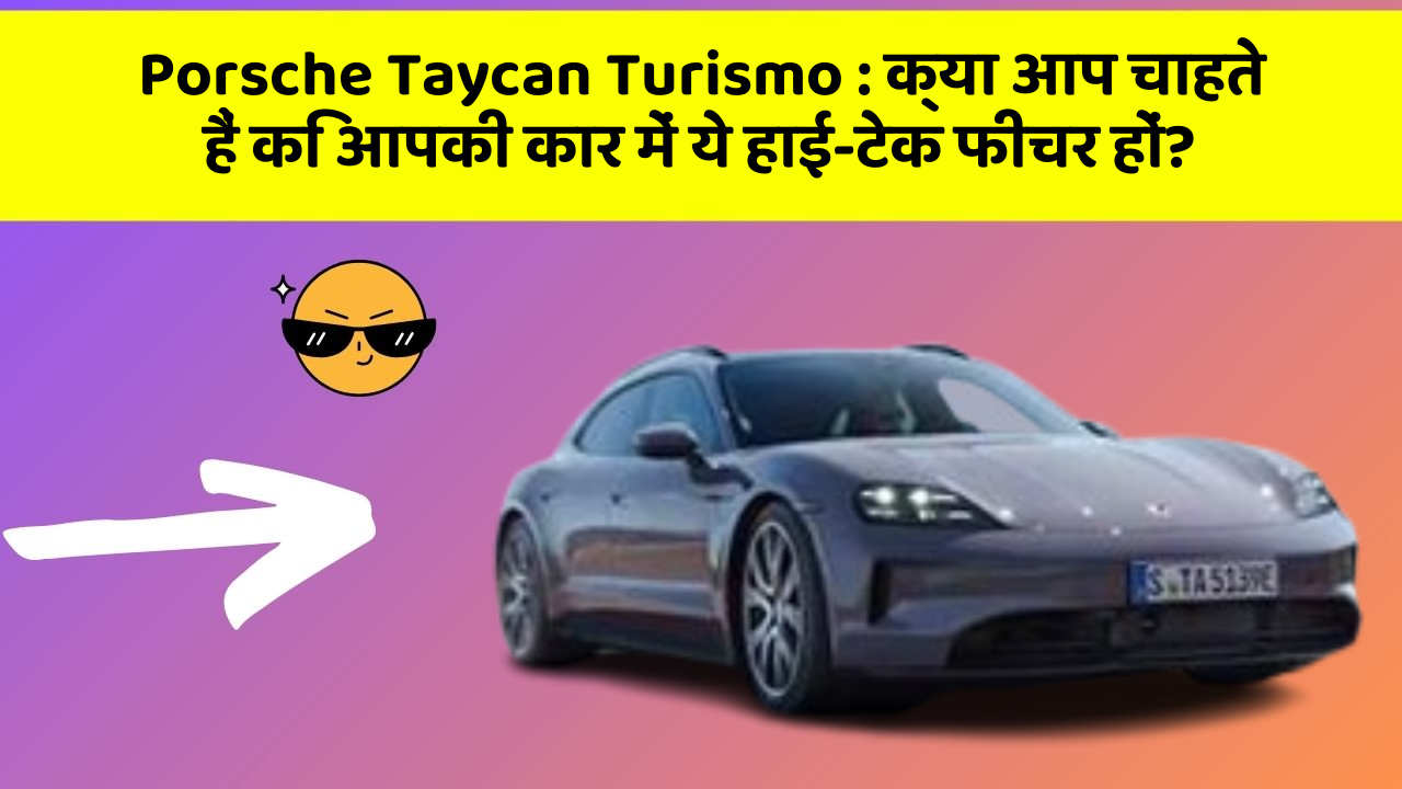 Porsche Taycan Turismo : क्या आप चाहते हैं कि आपकी कार में ये हाई-टेक फीचर हों?