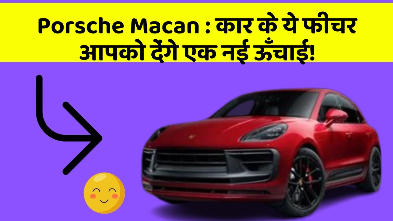 Porsche Macan : कार के ये फीचर आपको देंगे एक नई ऊँचाई!