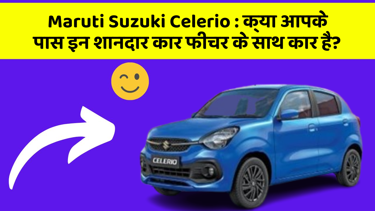 Maruti Suzuki Celerio: क्या आपके पास इन शानदार कार फीचर के साथ कार है?