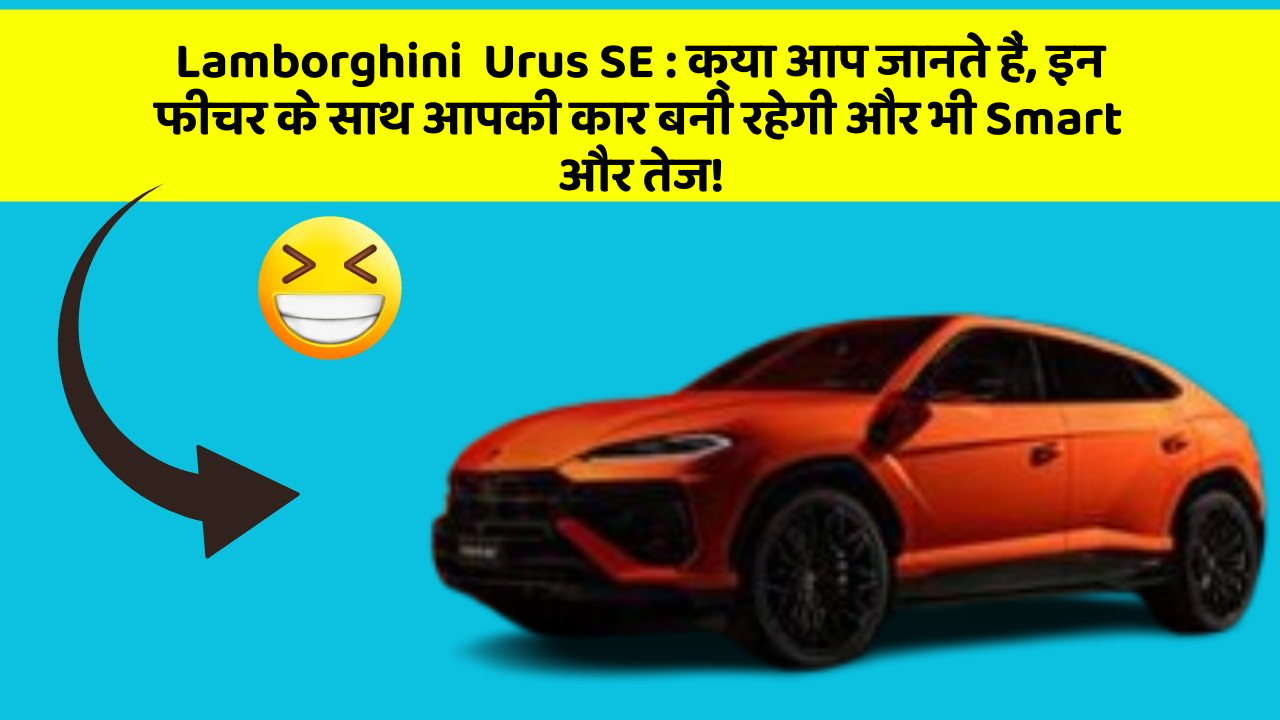 Lamborghini  Urus SE: क्या आप जानते हैं, इन फीचर के साथ आपकी कार बनी रहेगी और भी Smart और तेज!