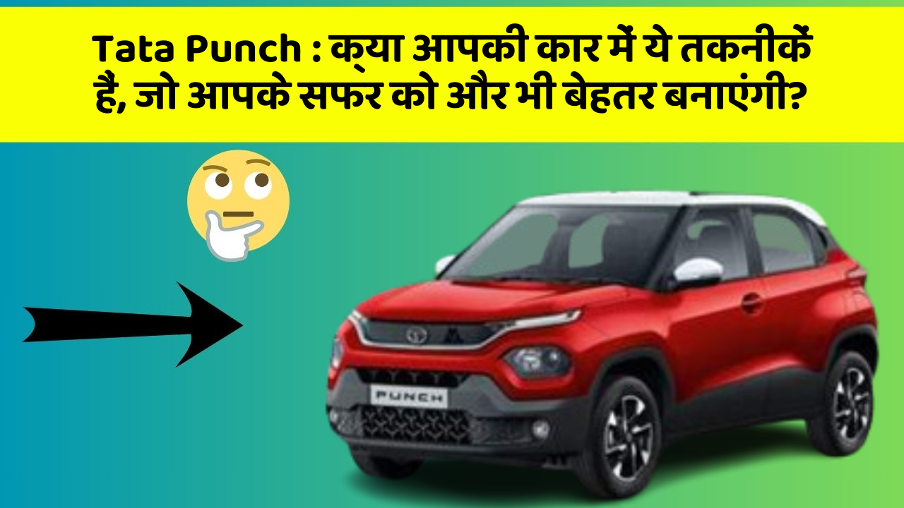 Tata Punch : क्या आपकी कार में ये तकनीकें हैं, जो आपके सफर को और भी बेहतर बनाएंगी?