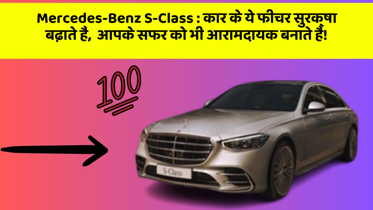 Mercedes-Benz S-Class: कार के ये फीचर सुरक्षा बढ़ाते हैं,  आपके सफर को भी आरामदायक बनाते हैं!