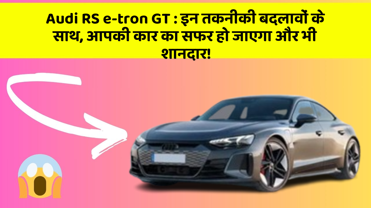 Audi RS e-tron GT:इन तकनीकी बदलावों के साथ, आपकी कार का सफर हो जाएगा और भी शानदार!