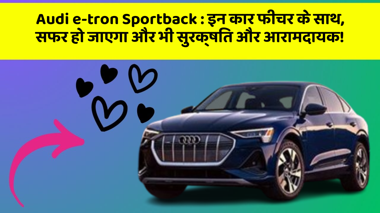 Audi e-tron Sportback:इन कार फीचर के साथ, सफर हो जाएगा और भी सुरक्षित और आरामदायक!