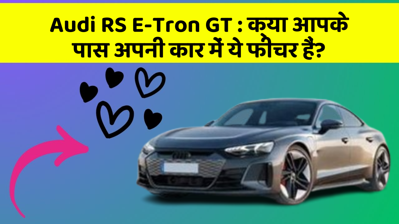 Audi RS E-Tron GT : क्या आपके पास अपनी कार में ये फीचर हैं?