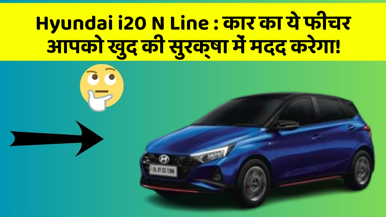 Hyundai i20 N Line: कार का ये फीचर आपको खुद की सुरक्षा में मदद करेगा!