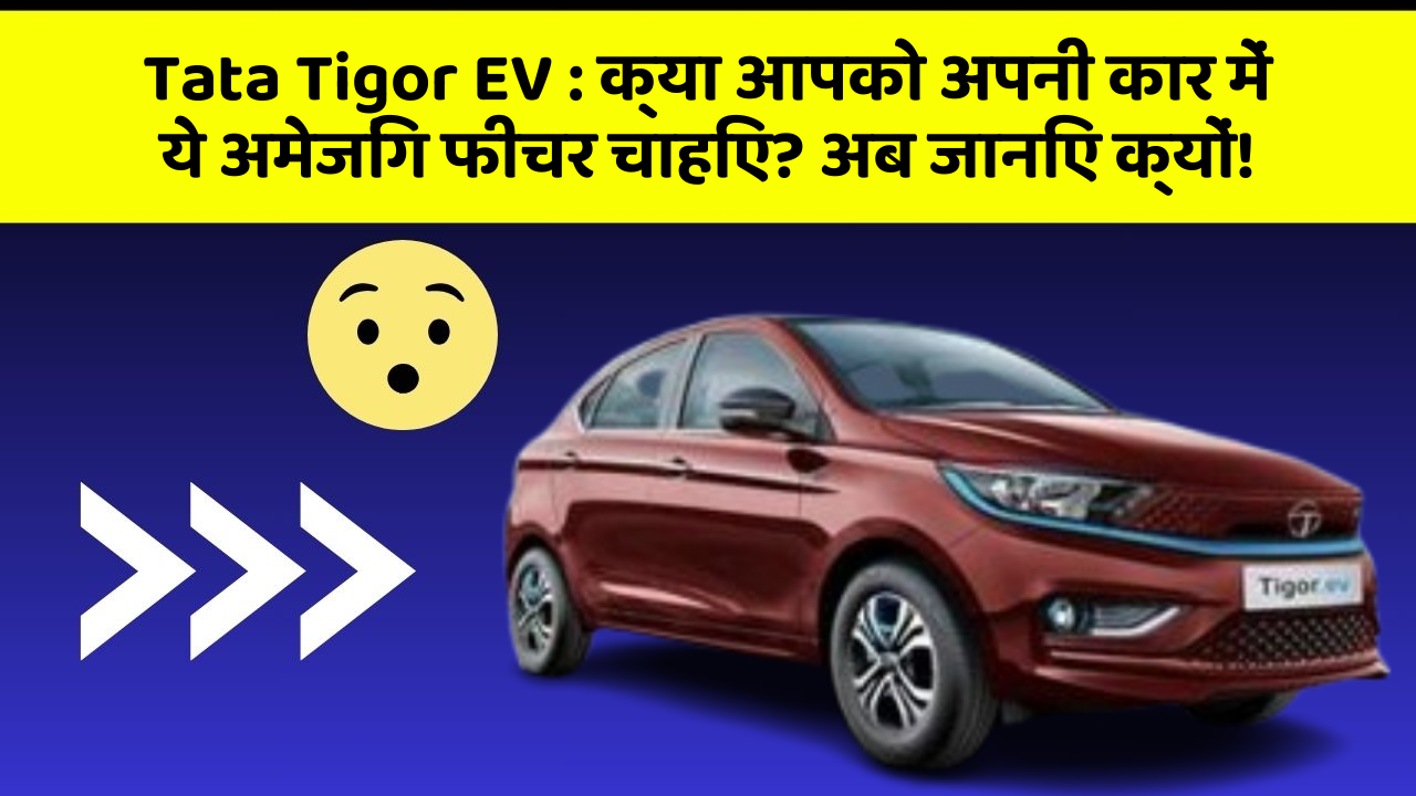 Tata Tigor EV: क्या आपको अपनी कार में ये अमेजिंग फीचर चाहिए? अब जानिए क्यों!