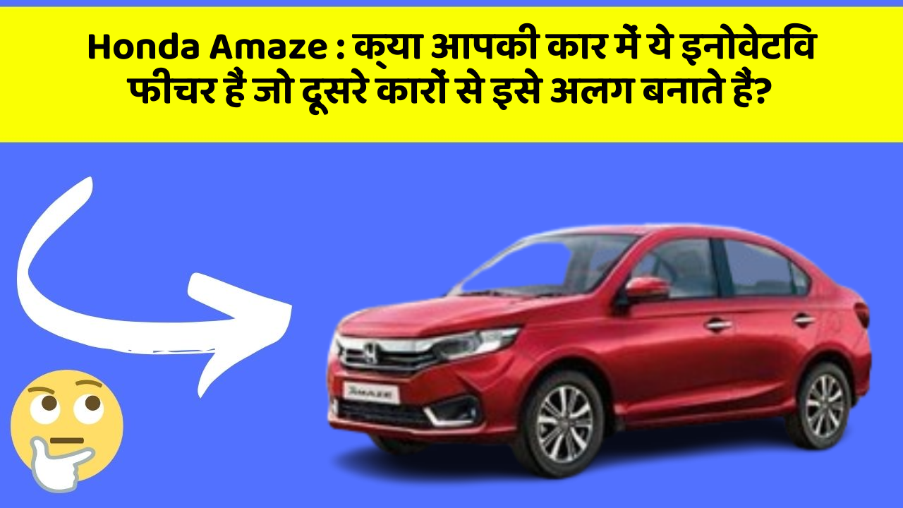 Honda Amaze : क्या आपकी कार में ये इनोवेटिव फीचर हैं जो दूसरे कारों से इसे अलग बनाते हैं?