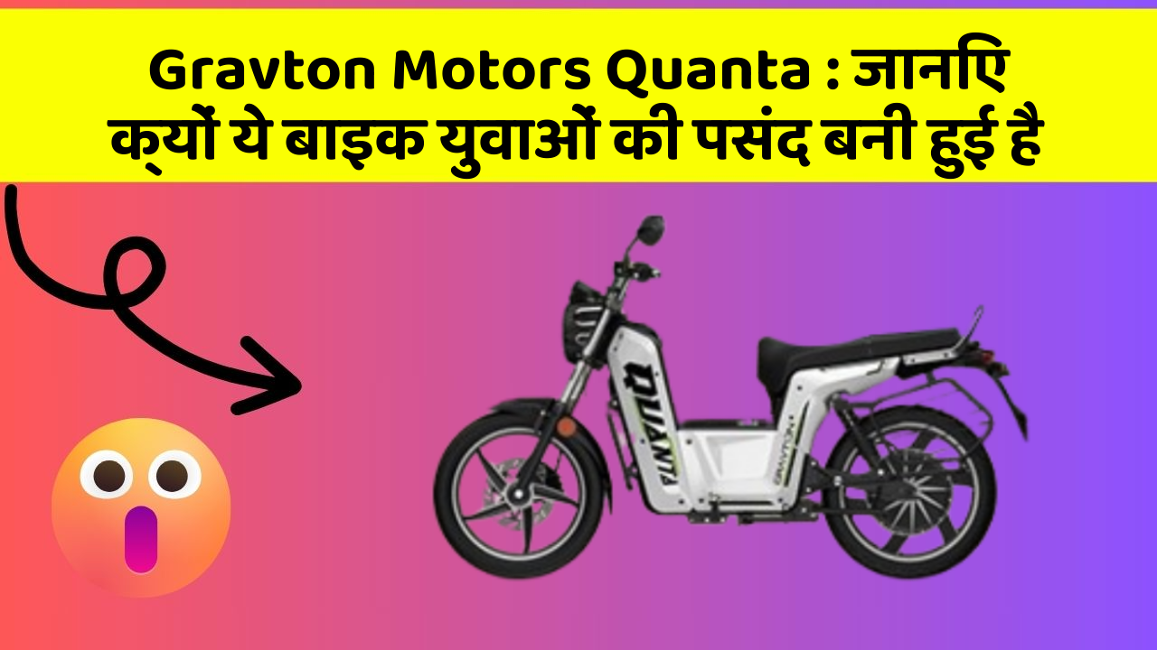 Gravton Motors Quanta: जानिए क्यों ये बाइक युवाओं की पसंद बनी हुई है