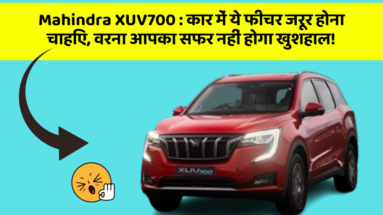 Mahindra XUV700: कार में ये फीचर जरूर होना चाहिए, वरना आपका सफर नहीं होगा खुशहाल!