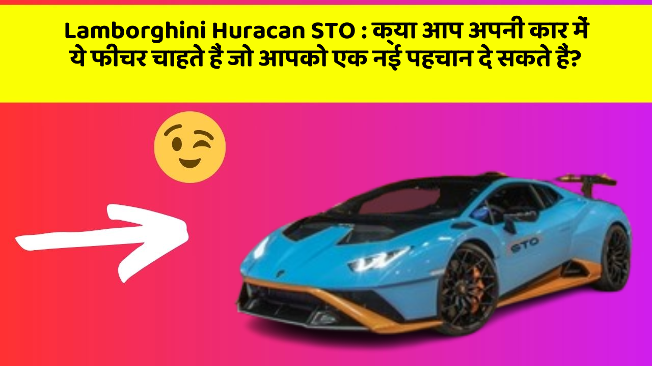 Lamborghini Huracan STO: क्या आप अपनी कार में ये फीचर चाहते हैं जो आपको एक नई पहचान दे सकते हैं?